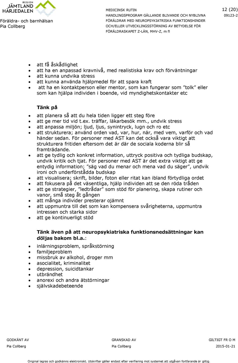 träffar, läkarbesök mm., undvik stress att anpassa miljön; ljud, ljus, synintryck, lugn och ro etc att strukturera; använd orden vad, var, hur, när, med vem, varför och vad händer sedan.