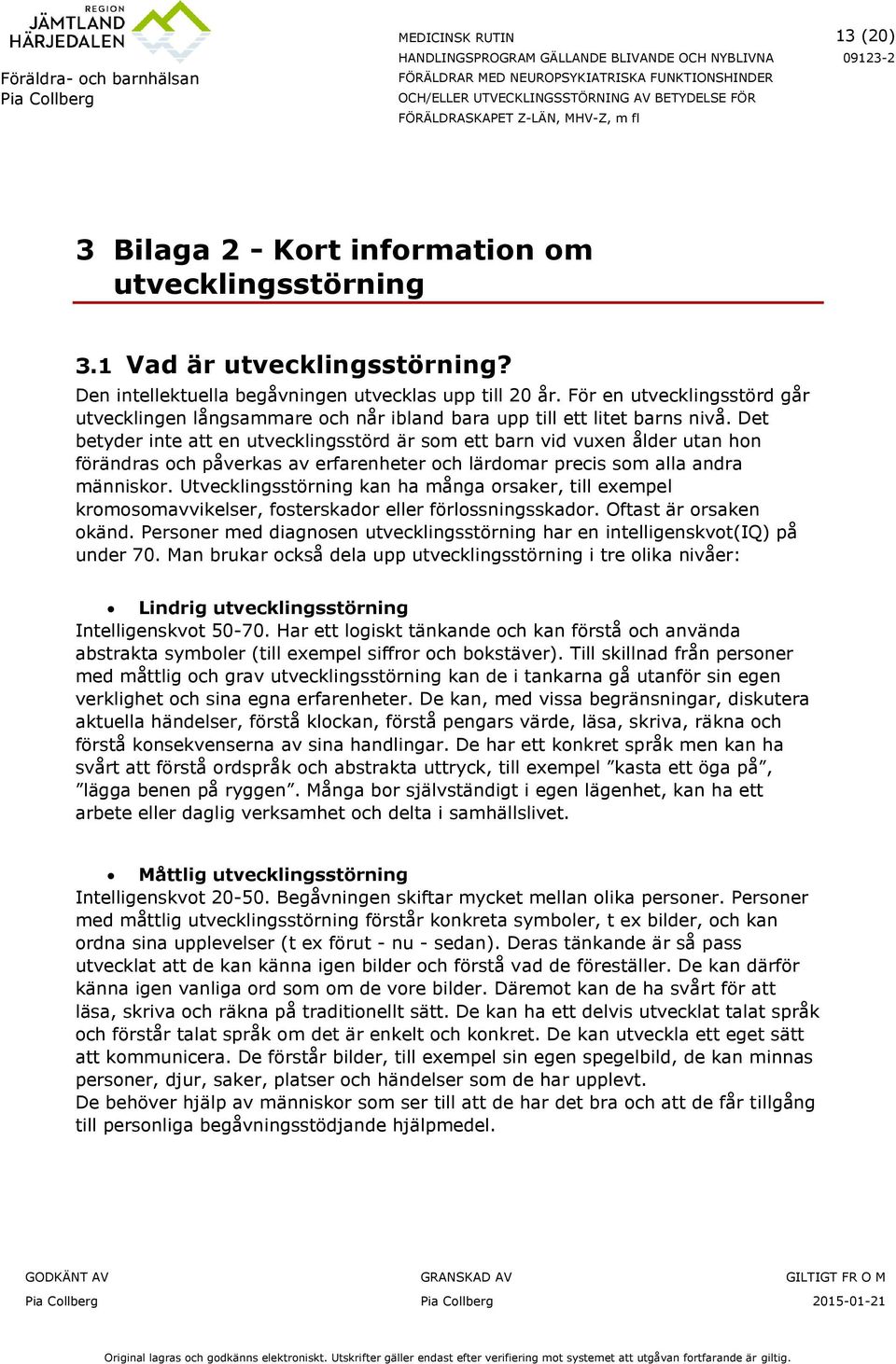 Det betyder inte att en utvecklingsstörd är som ett barn vid vuxen ålder utan hon förändras och påverkas av erfarenheter och lärdomar precis som alla andra människor.