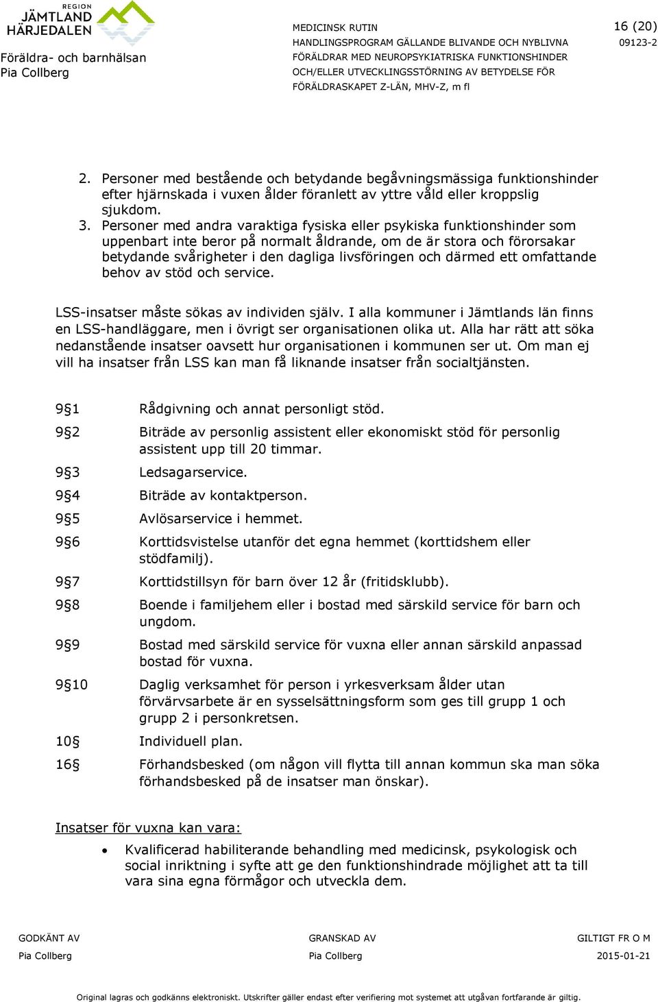 därmed ett omfattande behov av stöd och service. LSS-insatser måste sökas av individen själv. I alla kommuner i Jämtlands län finns en LSS-handläggare, men i övrigt ser organisationen olika ut.