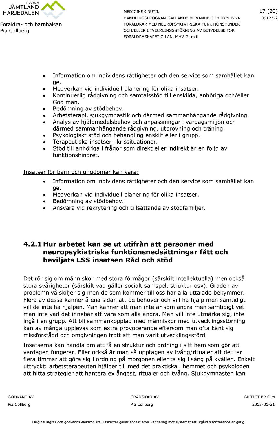 Analys av hjälpmedelsbehov och anpassningar i vardagsmiljön och därmed sammanhängande rådgivning, utprovning och träning. Psykologiskt stöd och behandling enskilt eller i grupp.