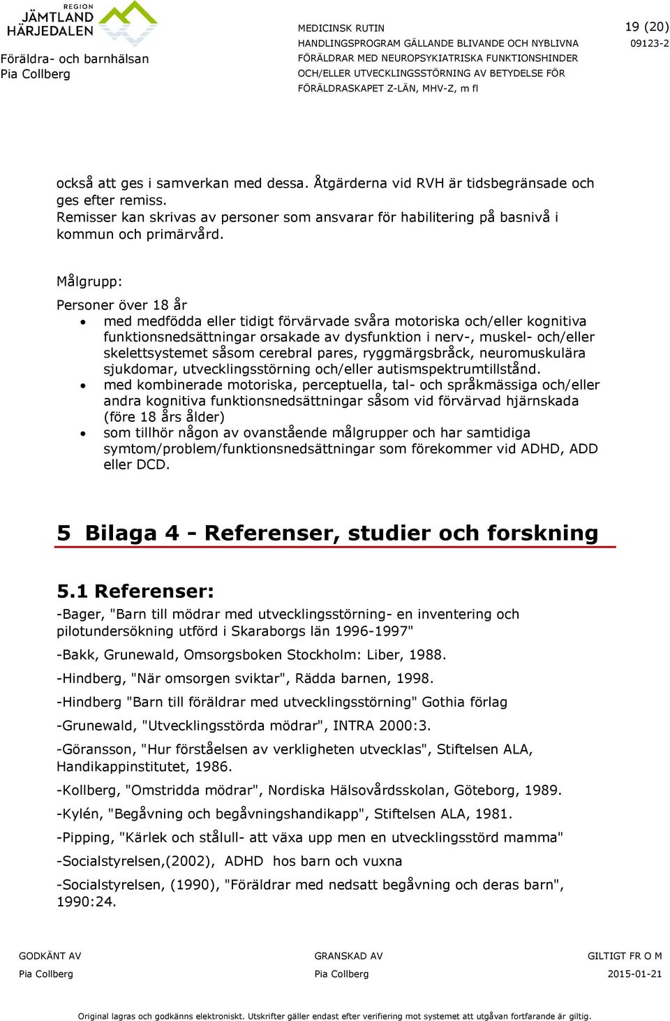 Målgrupp: Personer över 18 år med medfödda eller tidigt förvärvade svåra motoriska och/eller kognitiva funktionsnedsättningar orsakade av dysfunktion i nerv-, muskel- och/eller skelettsystemet såsom