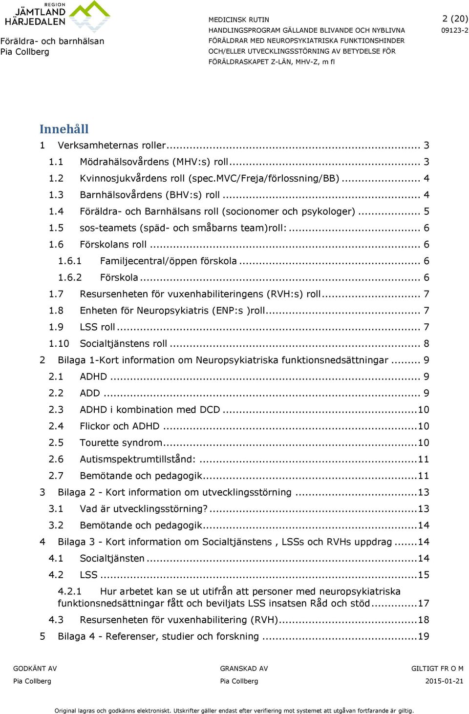 .. 6 1.6.2 Förskola... 6 1.7 Resursenheten för vuxenhabiliteringens (RVH:s) roll... 7 1.8 Enheten för Neuropsykiatris (ENP:s )roll... 7 1.9 LSS roll... 7 1.10 Socialtjänstens roll.