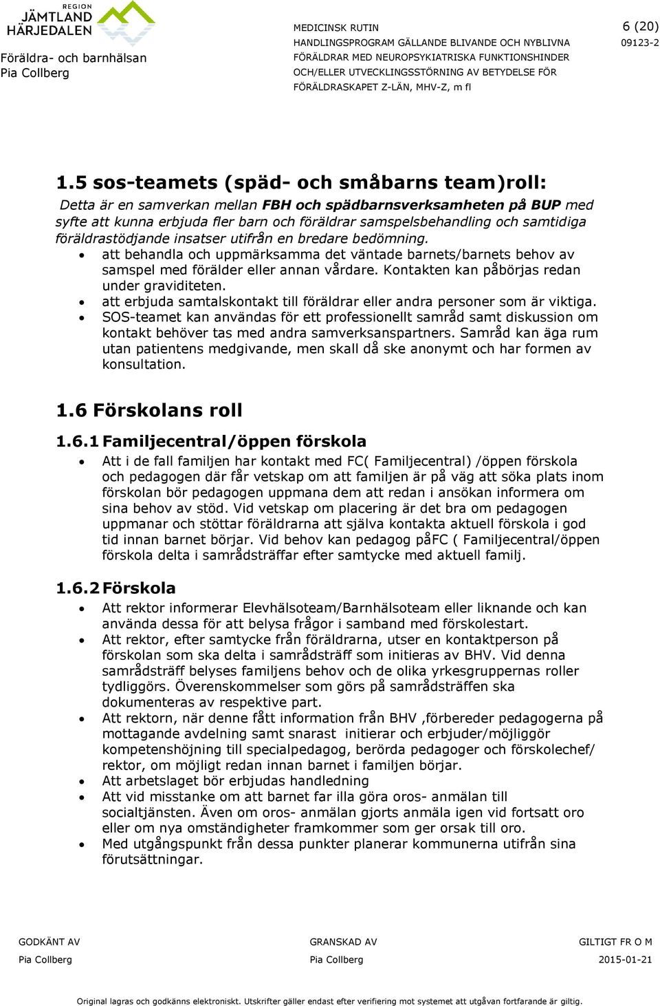 föräldrastödjande insatser utifrån en bredare bedömning. att behandla och uppmärksamma det väntade barnets/barnets behov av samspel med förälder eller annan vårdare.