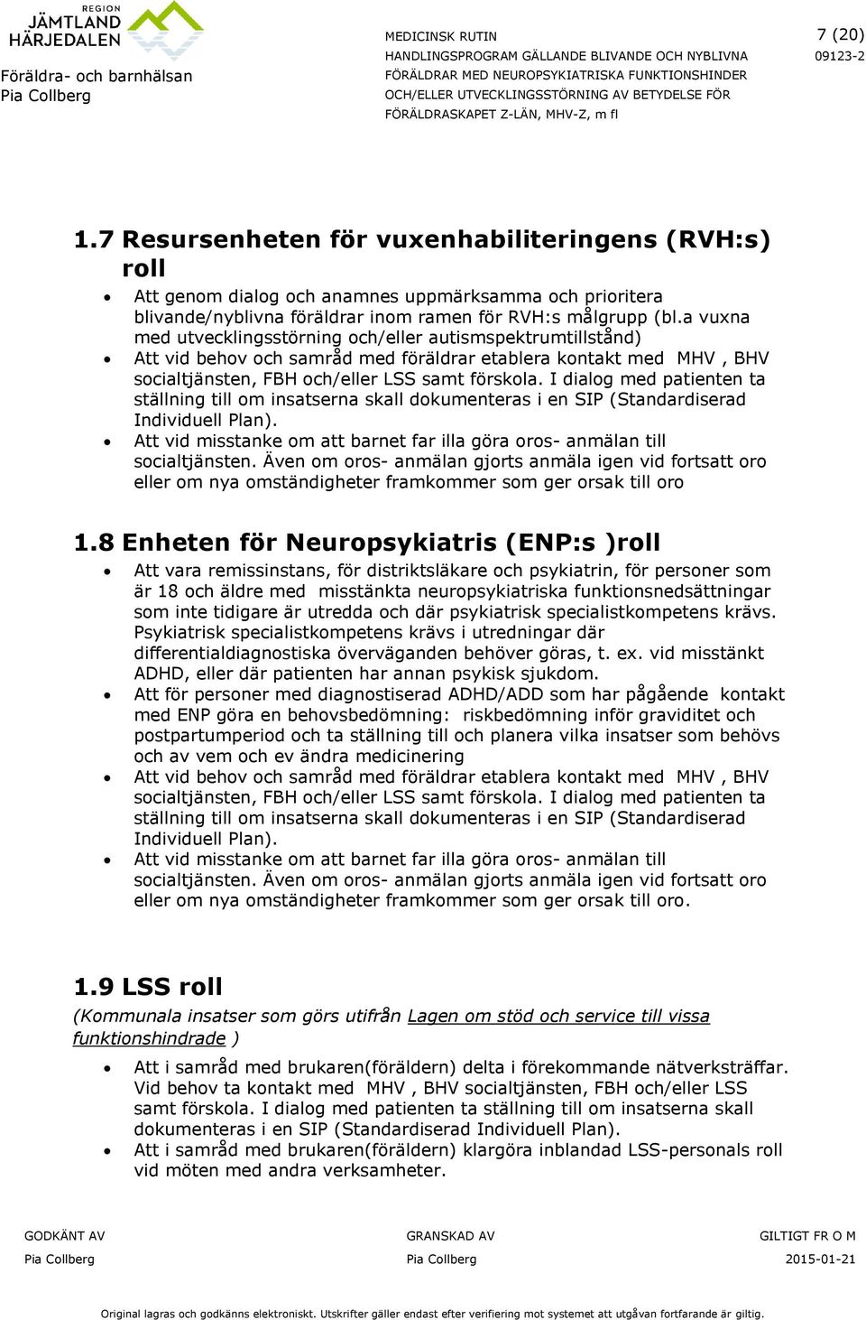 I dialog med patienten ta ställning till om insatserna skall dokumenteras i en SIP (Standardiserad Individuell Plan). Att vid misstanke om att barnet far illa göra oros- anmälan till socialtjänsten.