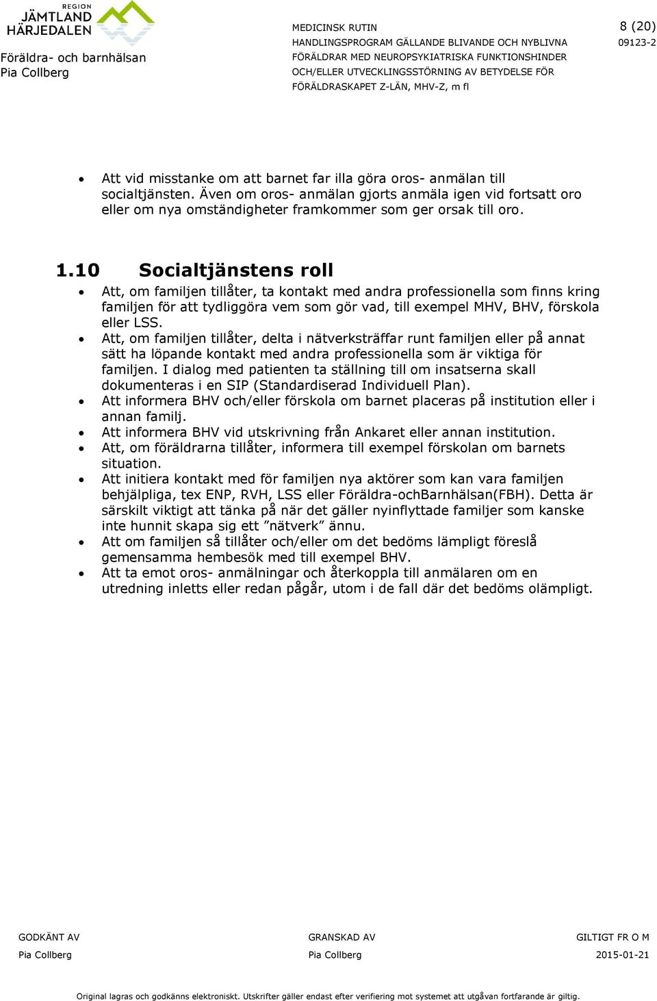 10 Socialtjänstens roll Att, om familjen tillåter, ta kontakt med andra professionella som finns kring familjen för att tydliggöra vem som gör vad, till exempel MHV, BHV, förskola eller LSS.