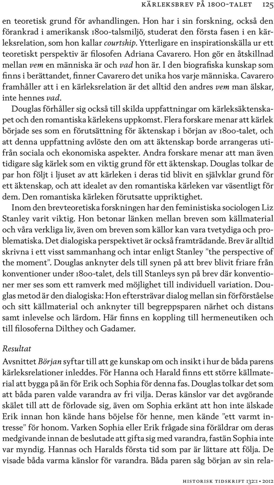Ytterligare en inspirationskälla ur ett teoretiskt perspektiv är filosofen Adriana Cavarero. Hon gör en åtskillnad mellan vem en människa är och vad hon är.