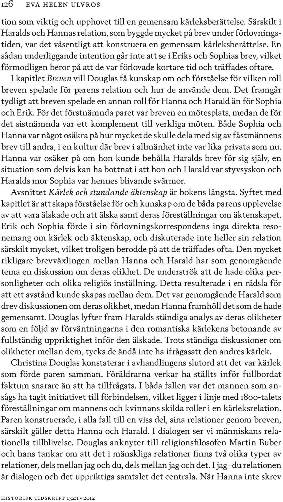 En sådan underliggande intention går inte att se i Eriks och Sophias brev, vilket förmodligen beror på att de var förlovade kortare tid och träffades oftare.