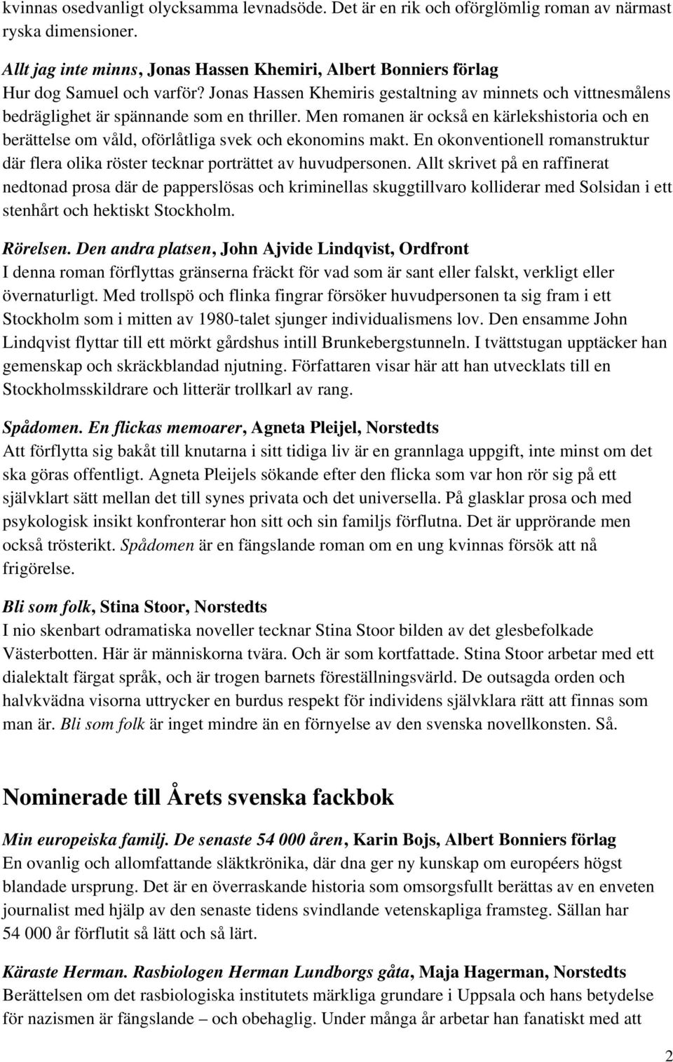 Men romanen är också en kärlekshistoria och en berättelse om våld, oförlåtliga svek och ekonomins makt. En okonventionell romanstruktur där flera olika röster tecknar porträttet av huvudpersonen.