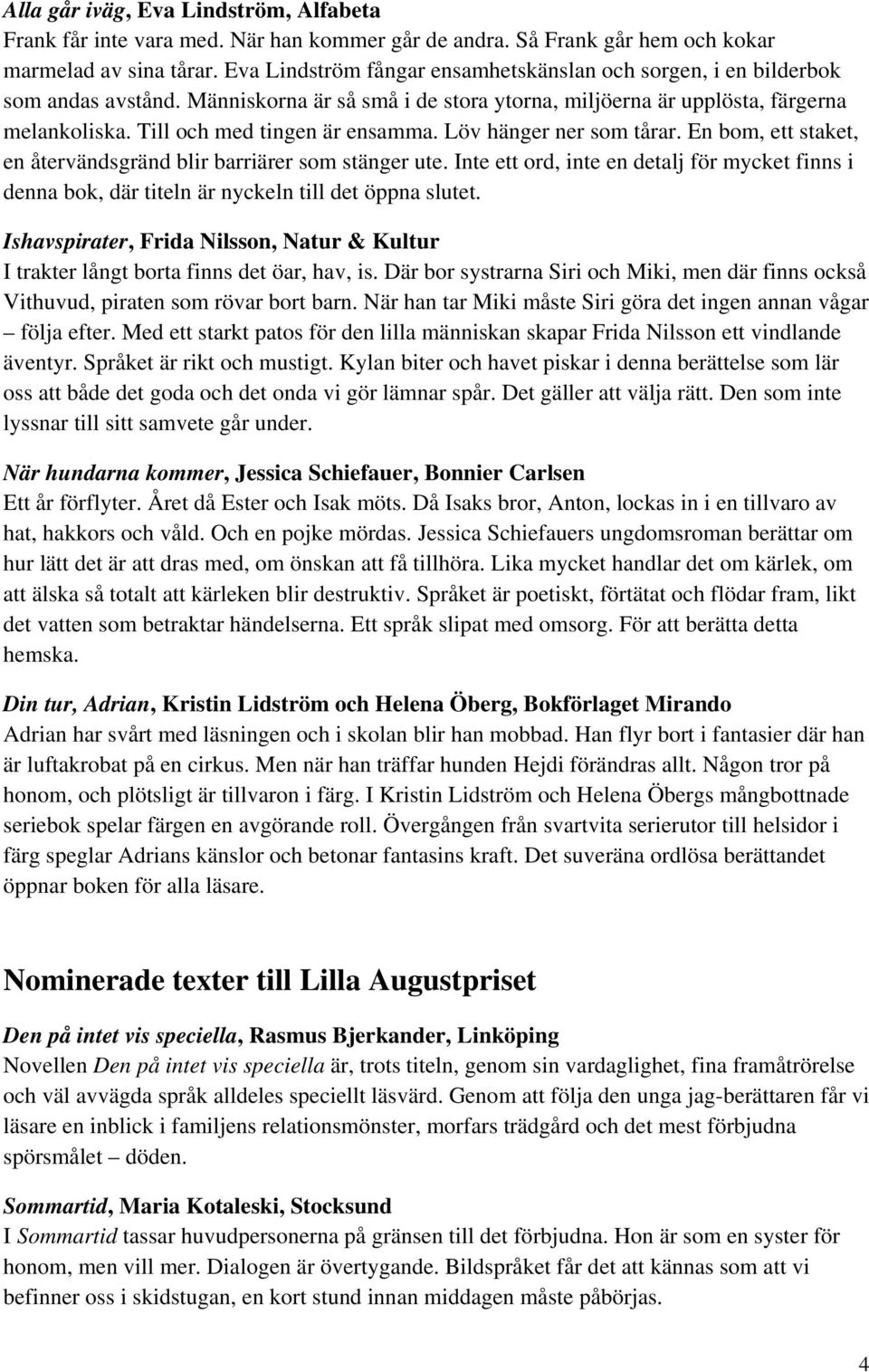 Till och med tingen är ensamma. Löv hänger ner som tårar. En bom, ett staket, en återvändsgränd blir barriärer som stänger ute.