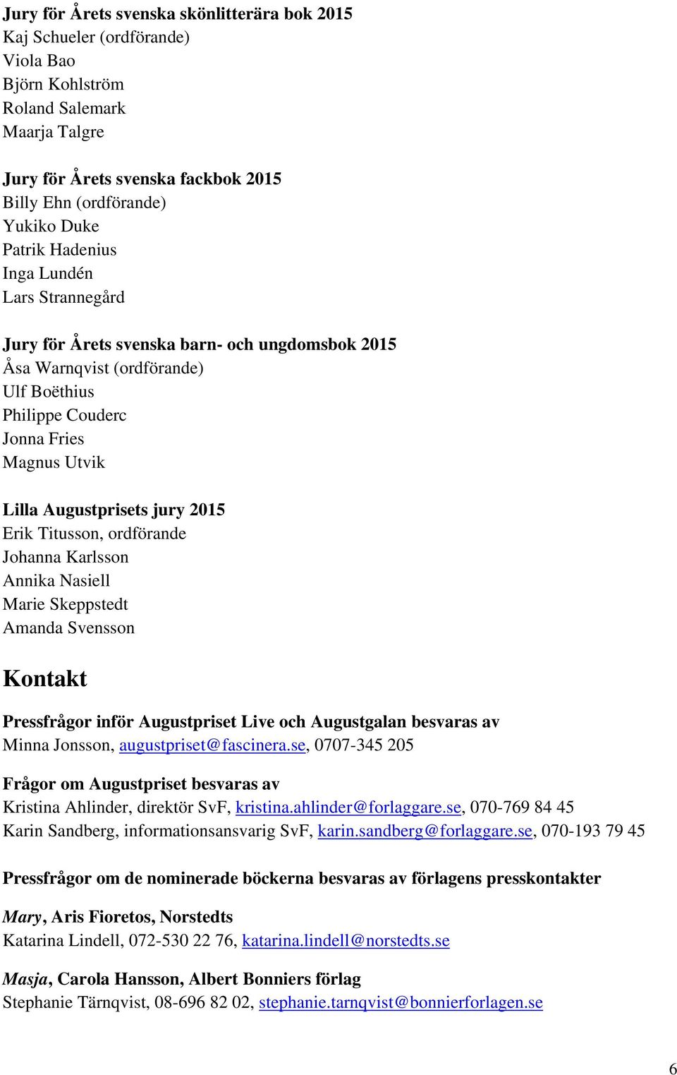 jury 2015 Erik Titusson, ordförande Johanna Karlsson Annika Nasiell Marie Skeppstedt Amanda Svensson Kontakt Pressfrågor inför Augustpriset Live och Augustgalan besvaras av Minna Jonsson,