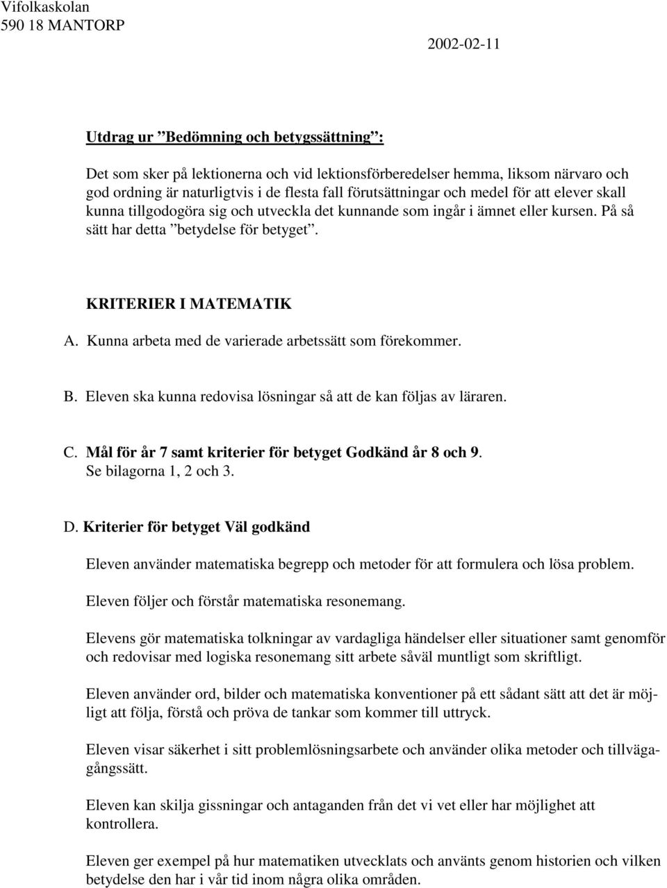 Kunna arbeta med de varierade arbetssätt som förekommer. B. Eleven ska kunna redovisa lösningar så att de kan följas av läraren. C. Mål för år 7 samt kriterier för betyget Godkänd år 8 och 9.