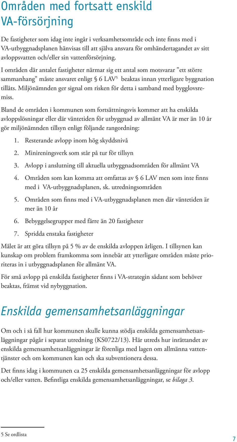 I områden där antalet fastigheter närmar sig ett antal som motsvarar ett större sammanhang måste ansvaret enligt 6 LAV 5 beaktas innan ytterligare byggnation tillåts.