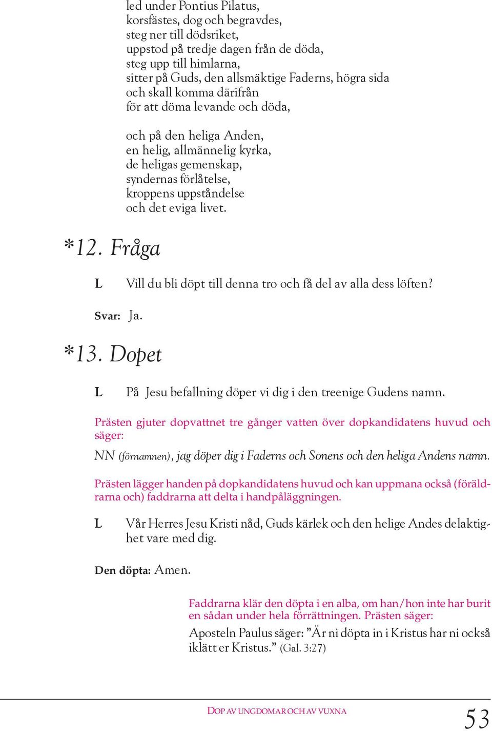 eviga livet. Vill du bli döpt till denna tro och få del av alla dess löften? Svar: Ja. *13. Dopet På Jesu befallning döper vi dig i den treenige Gudens namn.