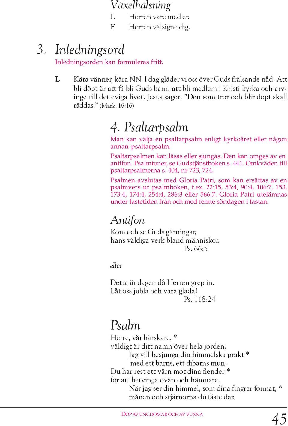 Psaltarpsalm Man kan välja en psaltarpsalm enligt kyrkoåret någon annan psaltarpsalm. Psaltarpsalmen kan läsas sjungas. Den kan omges av en antifon. Psalmtoner, se Gudstjänstboken s. 441.