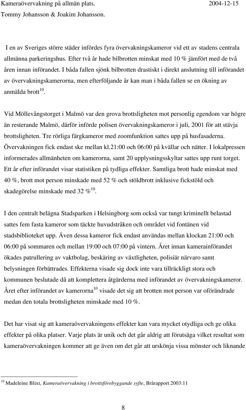 I båda fallen sjönk bilbrotten drastiskt i direkt anslutning till införandet av övervakningskamerorna, men efterföljande år kan man i båda fallen se en ökning av anmälda brott 10.