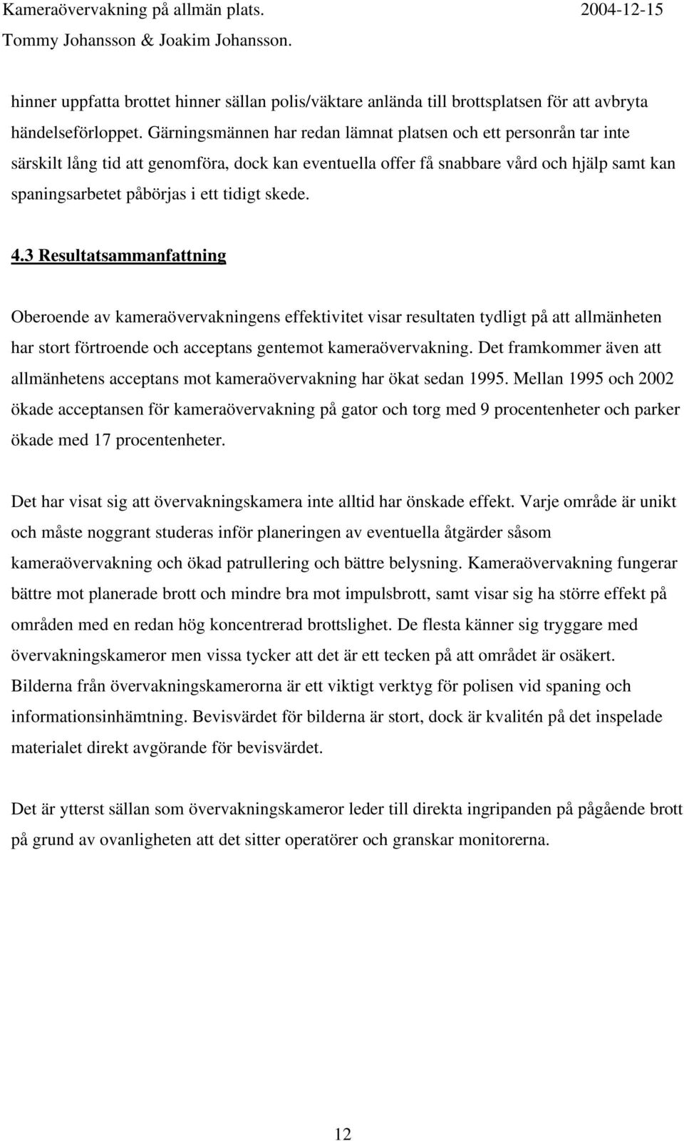 skede. 4.3 Resultatsammanfattning Oberoende av kameraövervakningens effektivitet visar resultaten tydligt på att allmänheten har stort förtroende och acceptans gentemot kameraövervakning.