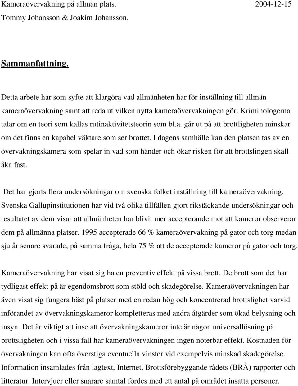 I dagens samhälle kan den platsen tas av en övervakningskamera som spelar in vad som händer och ökar risken för att brottslingen skall åka fast.