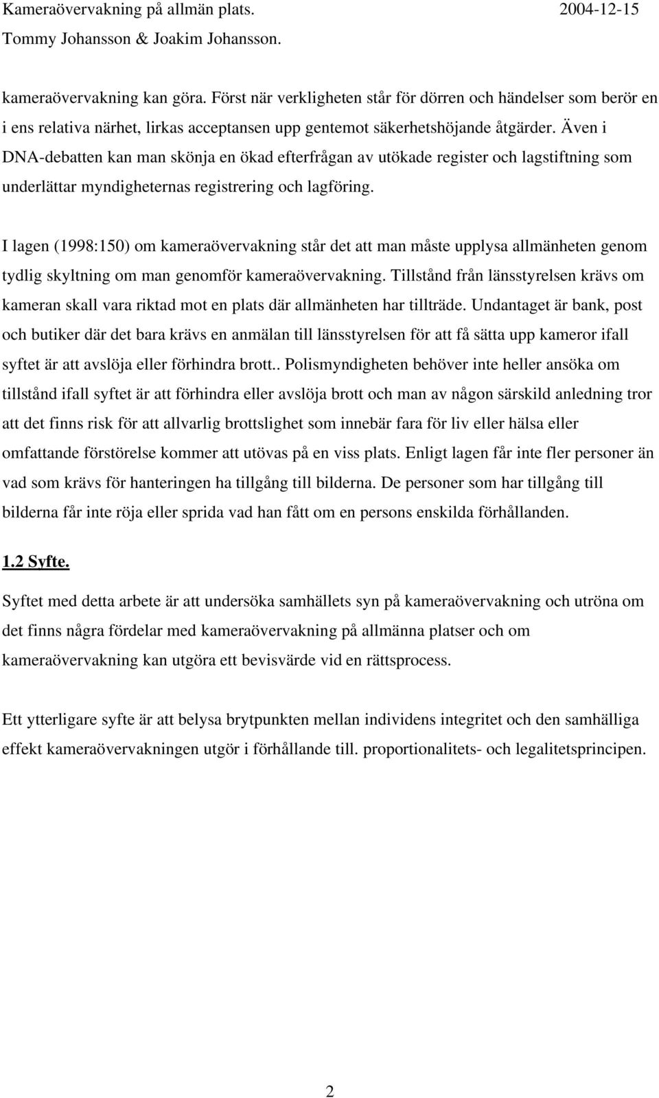 I lagen (1998:150) om kameraövervakning står det att man måste upplysa allmänheten genom tydlig skyltning om man genomför kameraövervakning.