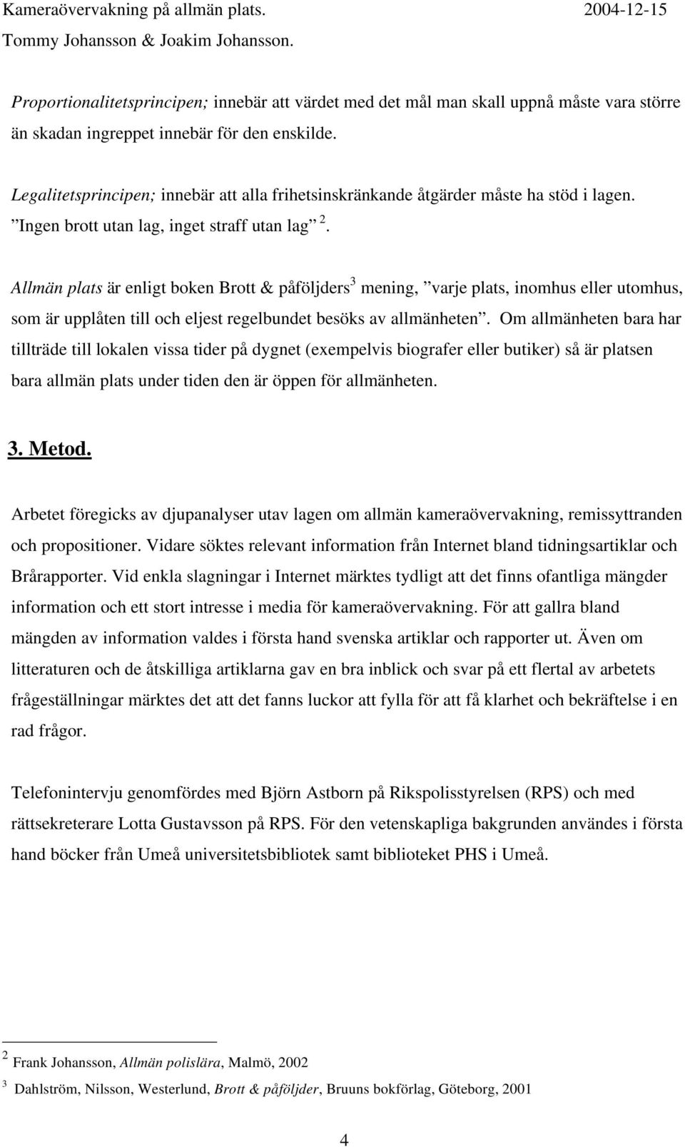 Allmän plats är enligt boken Brott & påföljders 3 mening, varje plats, inomhus eller utomhus, som är upplåten till och eljest regelbundet besöks av allmänheten.