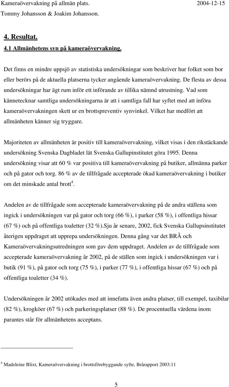 De flesta av dessa undersökningar har ägt rum inför ett införande av tillika nämnd utrustning.