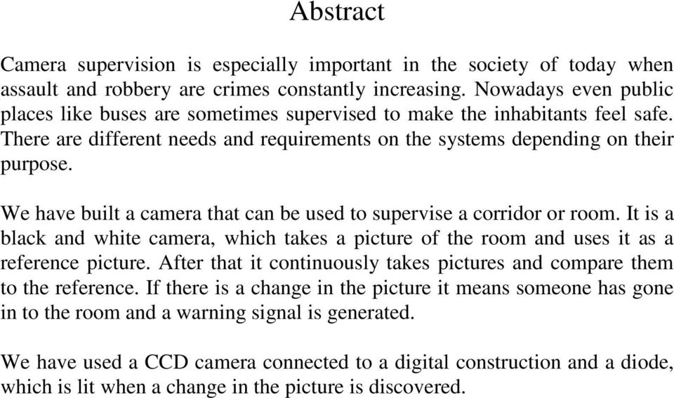 We have built a camera that can be used to supervise a corridor or room. It is a black and white camera, which takes a picture of the room and uses it as a reference picture.