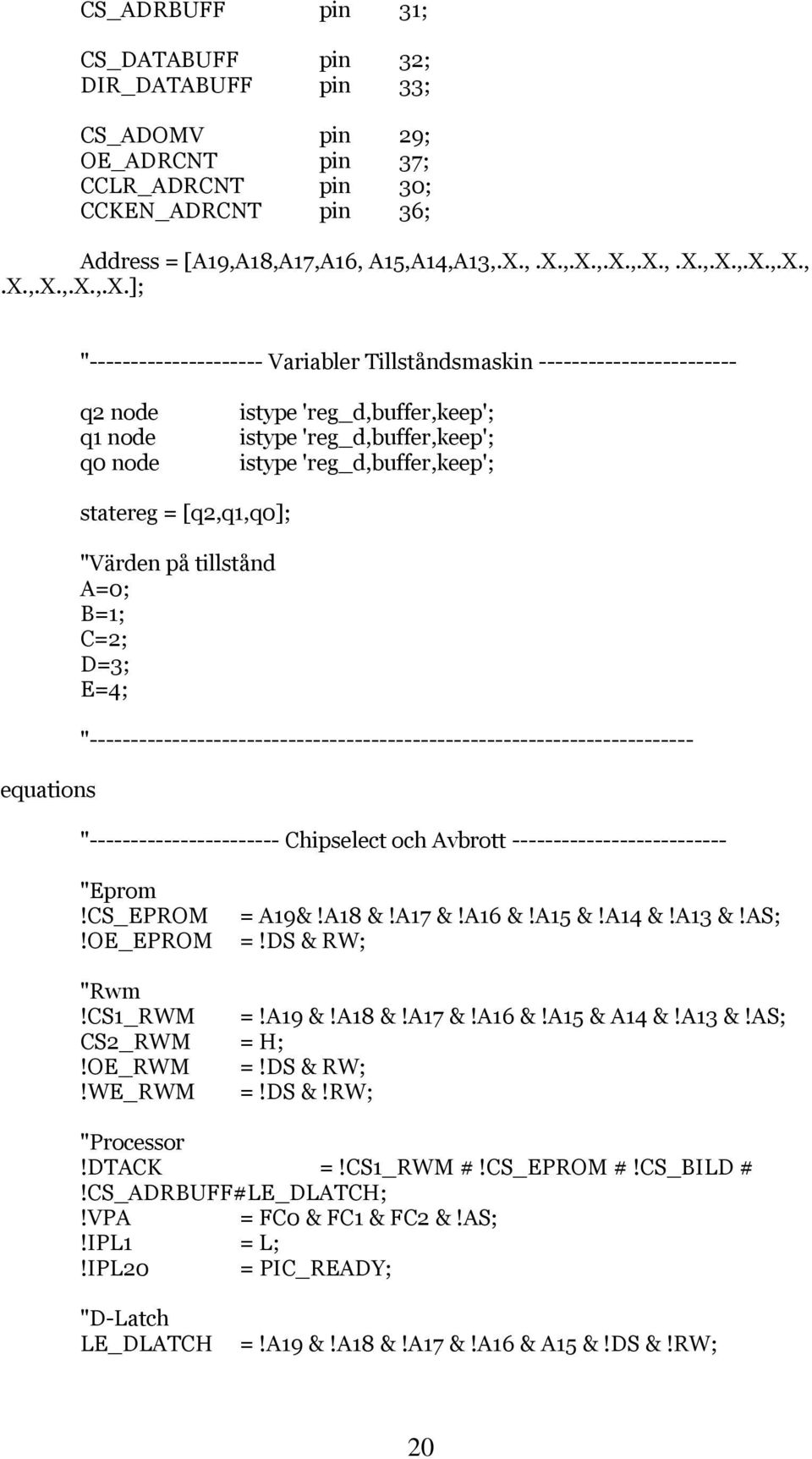 'reg_d,buffer,keep'; istype 'reg_d,buffer,keep'; equations statereg = [q2,q1,q0]; "Värden på tillstånd A=0; B=1; C=2; D=3; E=4;