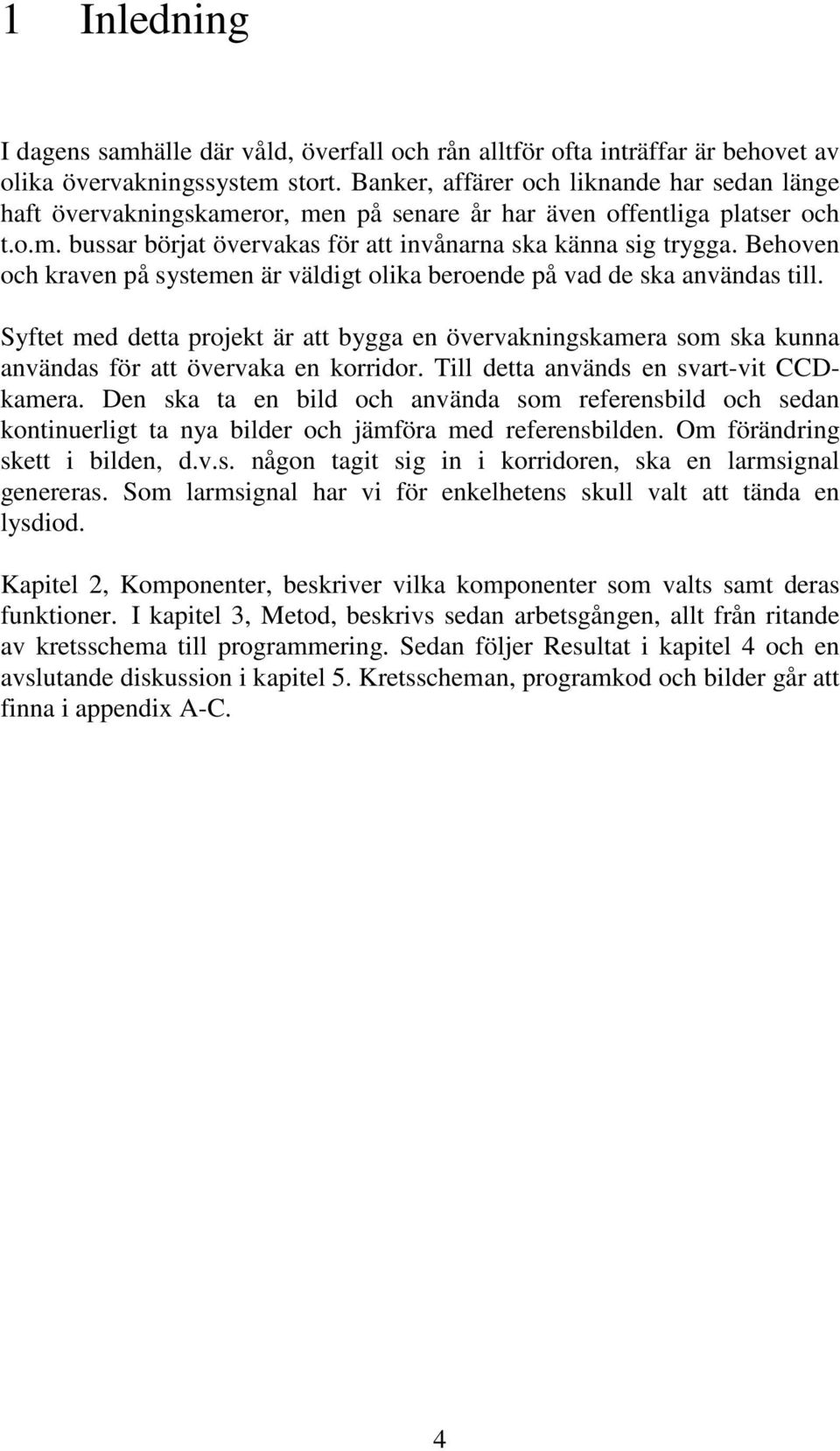 Behoven och kraven på systemen är väldigt olika beroende på vad de ska användas till. Syftet med detta projekt är att bygga en övervakningskamera som ska kunna användas för att övervaka en korridor.