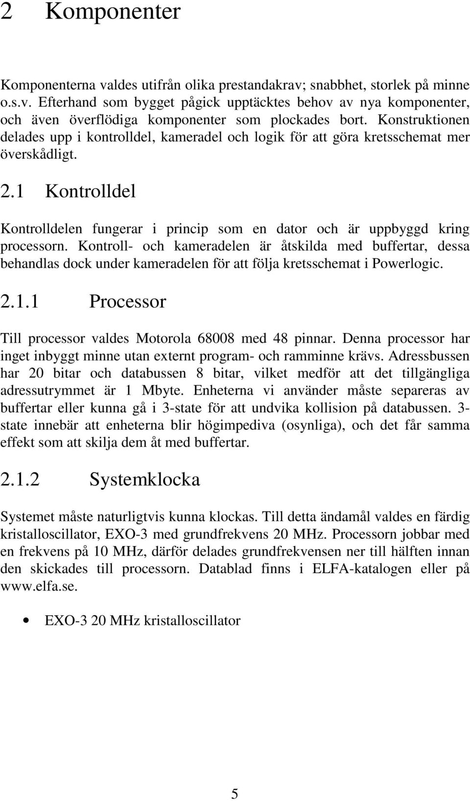 1 Kontrolldel Kontrolldelen fungerar i princip som en dator och är uppbyggd kring processorn.