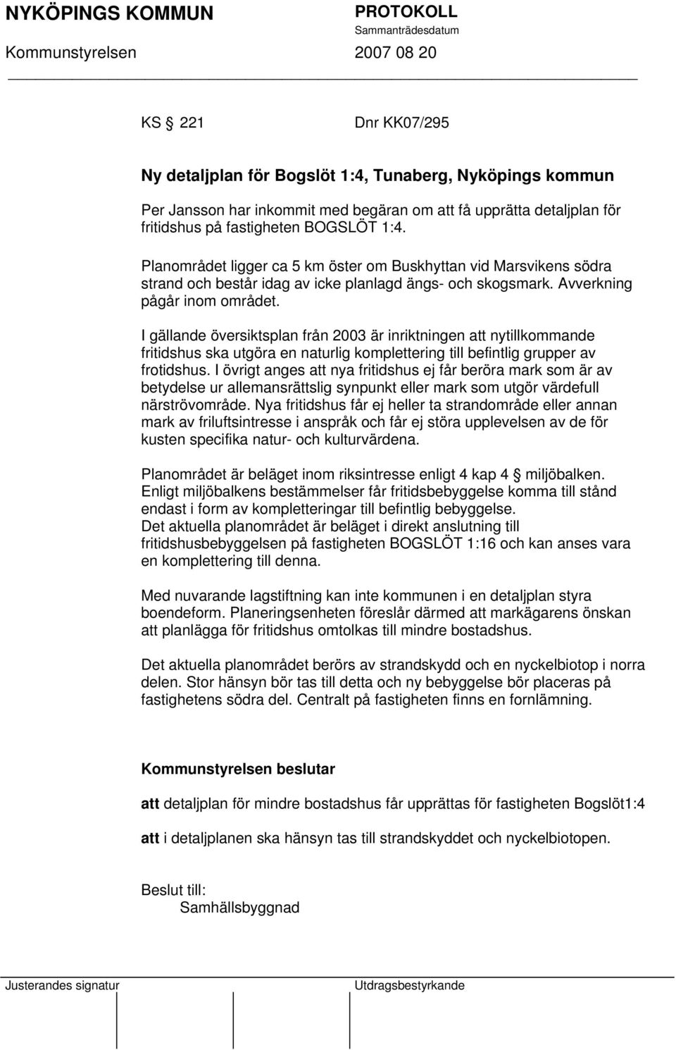 I gällande översiktsplan från 2003 är inriktningen att nytillkommande fritidshus ska utgöra en naturlig komplettering till befintlig grupper av frotidshus.