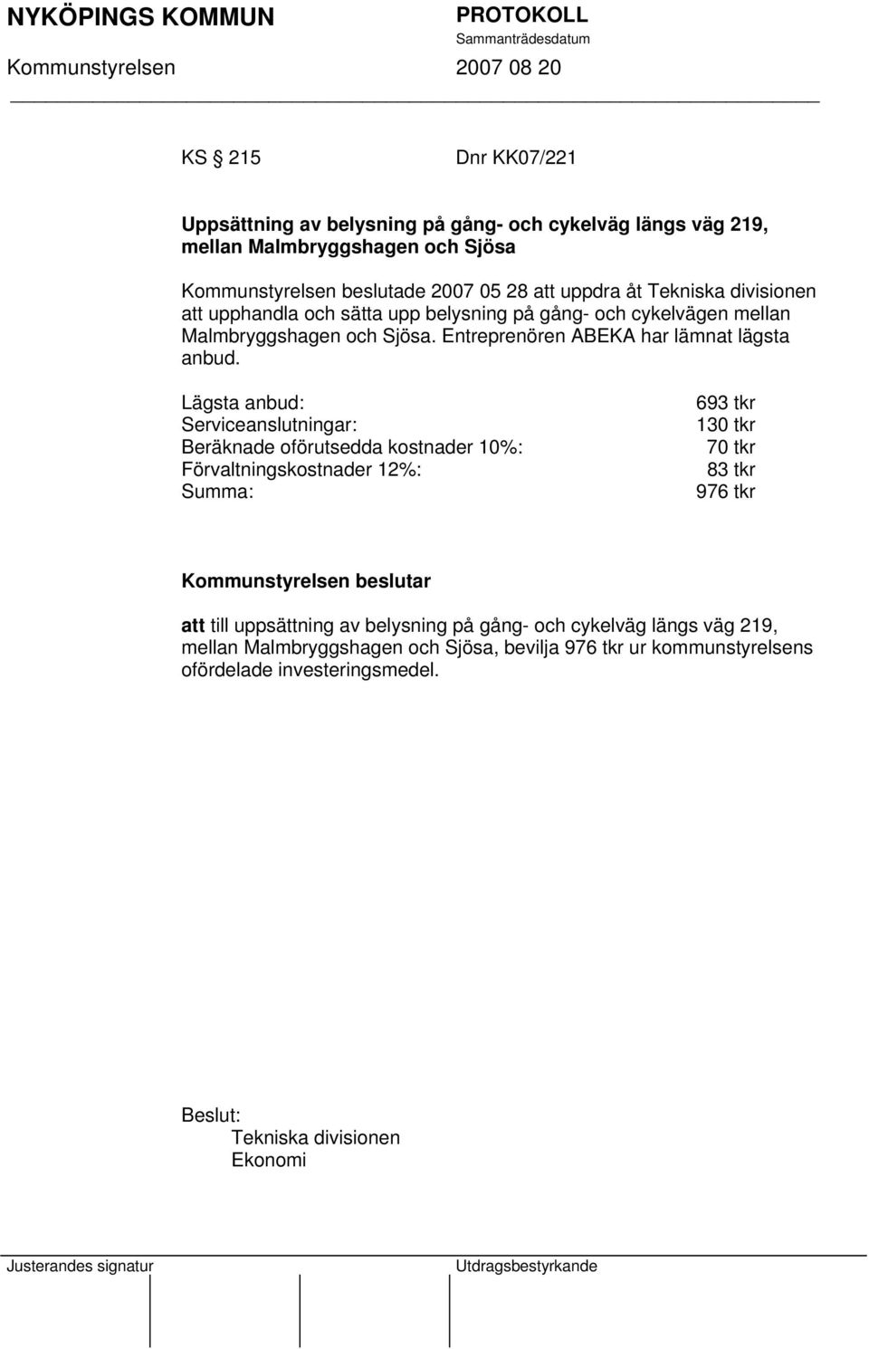 Lägsta anbud: Serviceanslutningar: Beräknade oförutsedda kostnader 10%: Förvaltningskostnader 12%: Summa: 693 tkr 130 tkr 70 tkr 83 tkr 976 tkr att till uppsättning av