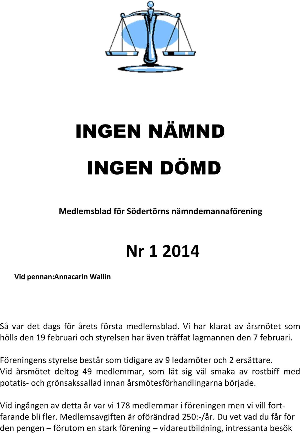 Föreningens styrelse består som tidigare av 9 ledamöter och 2 ersättare.