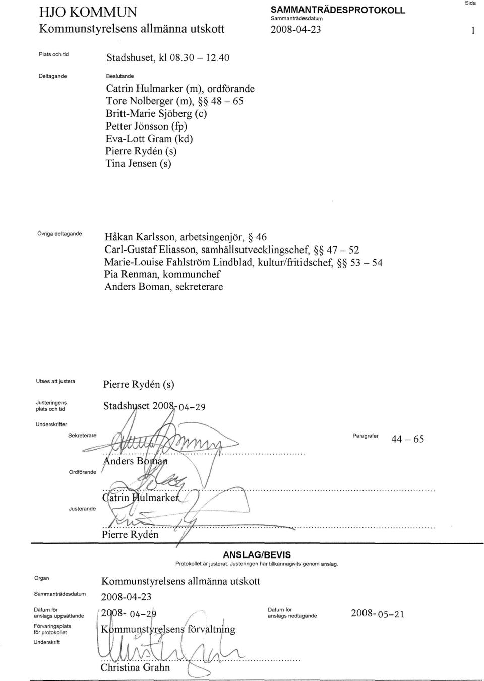 Karlsson, arbetsingenjör, 46 Carl-GustafEliasson, samhällsutvecklingschef, 47 52 Marie-Louise Fahlström Lindblad, kultur/fritidschef, 53-54 Pia Renman, kommunchef Anders Boman, sekreterare Utses att