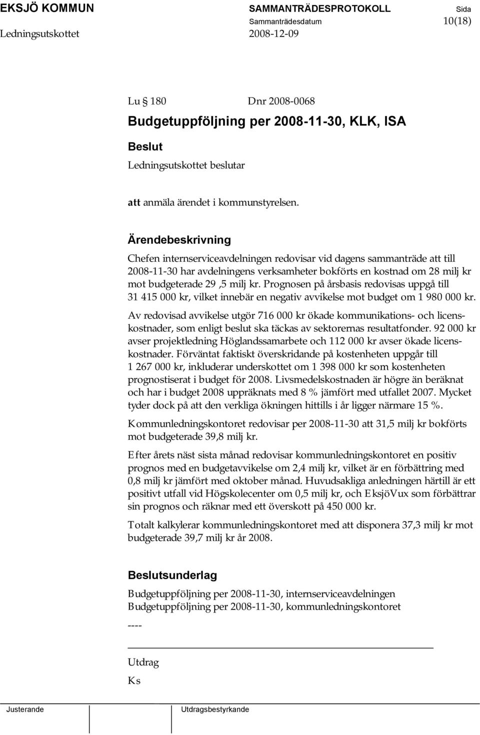 Prognosen på årsbasis redovisas uppgå till 31 415 000 kr, vilket innebär en negativ avvikelse mot budget om 1 980 000 kr.