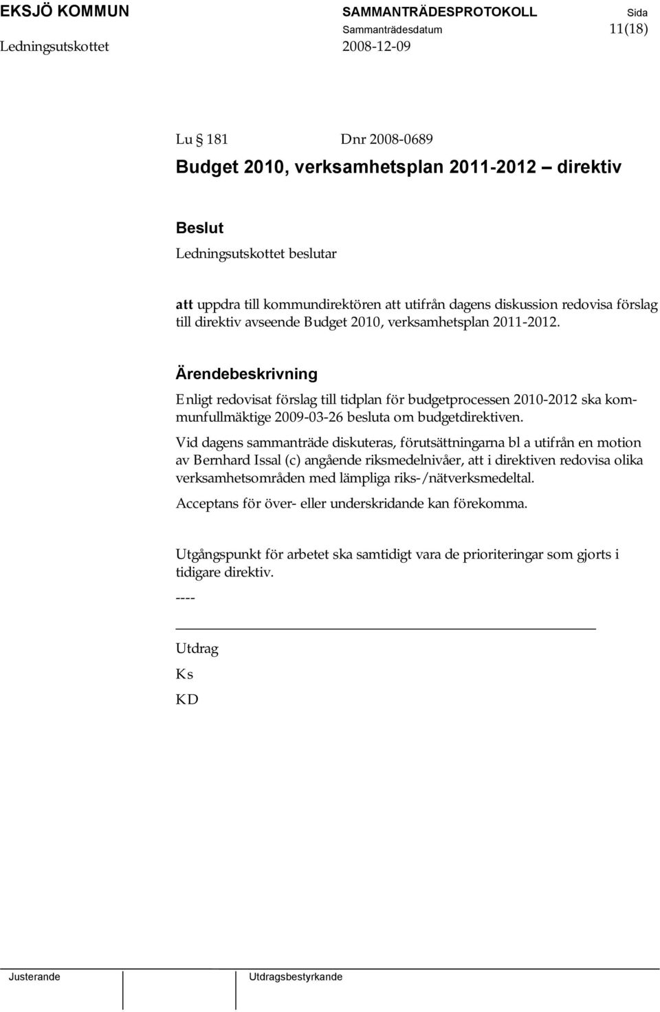 Enligt redovisat förslag till tidplan för budgetprocessen 2010-2012 ska kommunfullmäktige 2009-03-26 besluta om budgetdirektiven.