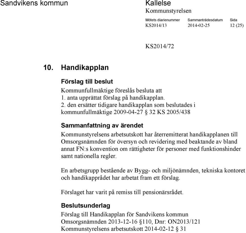 den ersätter tidigare handikapplan som beslutades i kommunfullmäktige 2009-04-27 32 KS 2005/438 s arbetsutskott har återremitterat handikapplanen till Omsorgsnämnden för översyn och