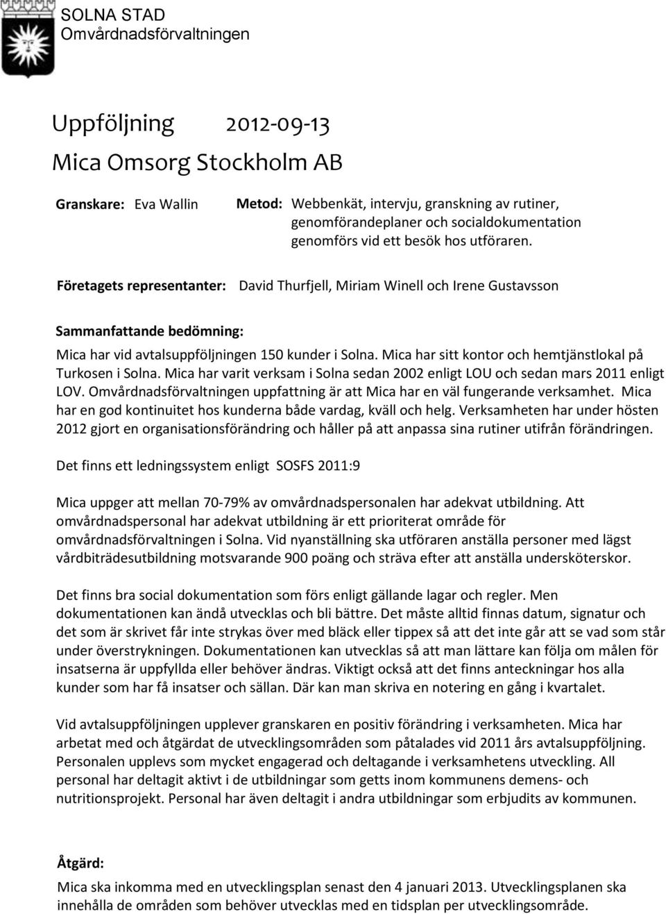 Mica har sitt kontor och hemtjänstlokal på Turkosen i Solna. Mica har varit verksam i Solna sedan 2002 enligt LOU och sedan mars 2011 enligt LOV.