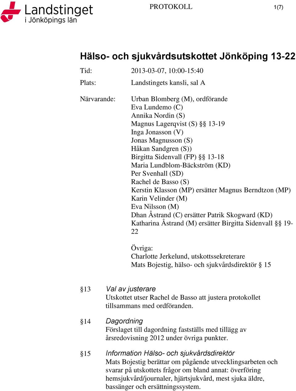 (M) Eva Nilsson (M) Dhan Åstrand (C) ersätter Patrik Skogward (KD) Katharina Åstrand (M) ersätter Birgitta Sidenvall 19-22 Övriga: Charlotte Jerkelund, utskottssekreterare Mats Bojestig, hälso- och