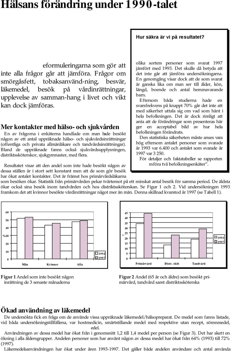 Mer kontakter med hälso- och sjukvården En av frågorna i enkäterna handlade om man hade besökt någon av ett antal uppräknade hälso- och sjukvårdsinrättningar (offentliga och privata allmänläkare och