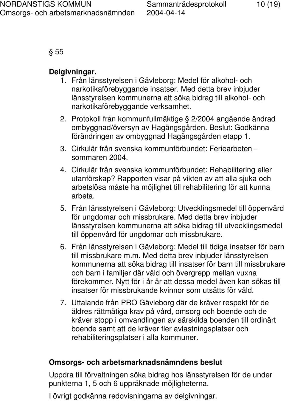 Protokoll från kommunfullmäktige 2/2004 angående ändrad ombyggnad/översyn av Hagängsgården. Beslut: Godkänna förändringen av ombyggnad Hagängsgården etapp 1. 3.