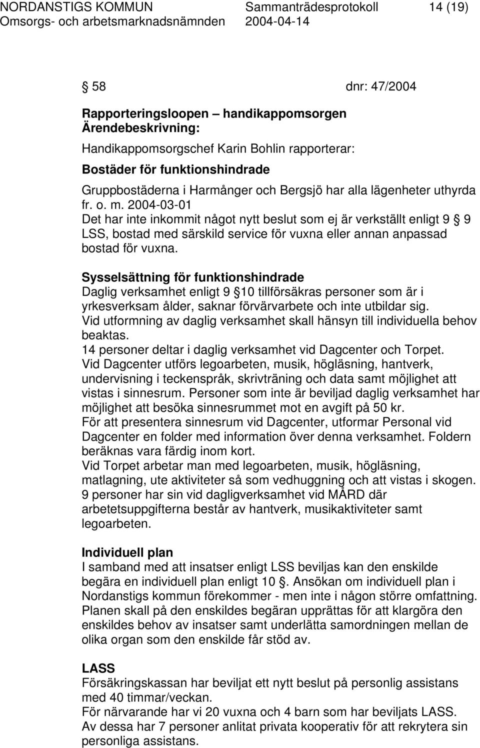 2004-03-01 Det har inte inkommit något nytt beslut som ej är verkställt enligt 9 9 LSS, bostad med särskild service för vuxna eller annan anpassad bostad för vuxna.