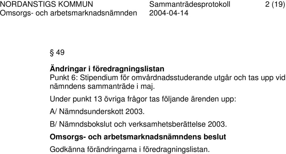 Under punkt 13 övriga frågor tas följande ärenden upp: A/ Nämndsunderskott 2003.