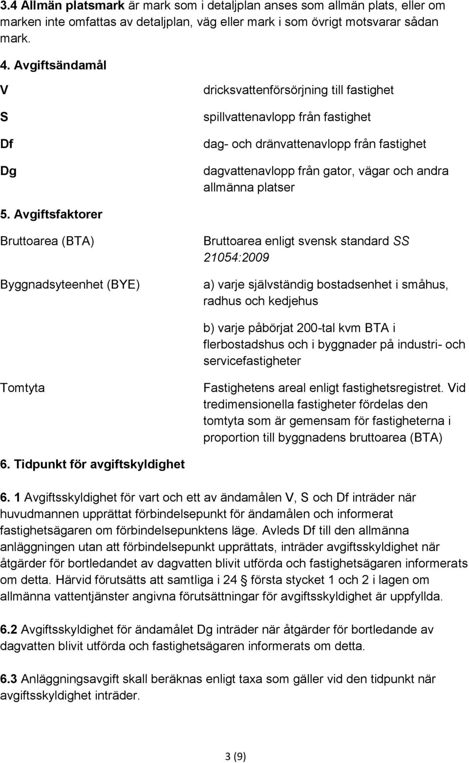 5. Avgiftsfaktorer Bruttoarea (BTA) Byggnadsyteenhet (BYE) Bruttoarea enligt svensk standard SS 21054:2009 a) varje självständig bostadsenhet i småhus, radhus och kedjehus b) varje påbörjat 200-tal