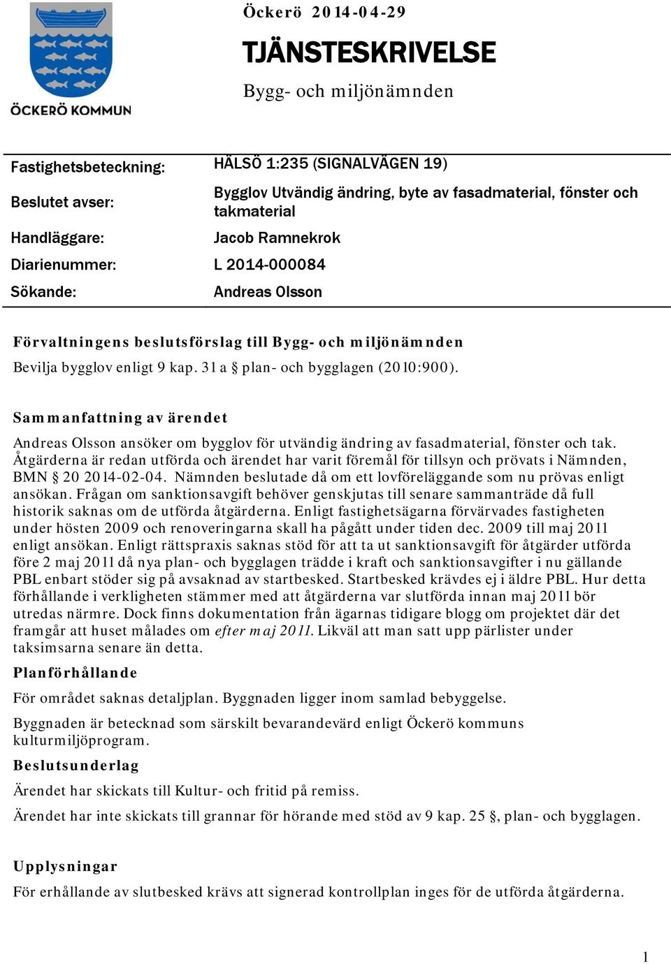 31 a plan- och bygglagen (2010:900). Sammanfattning av ärendet Andreas Olsson ansöker om bygglov för utvändig ändring av fasadmaterial, fönster och tak.