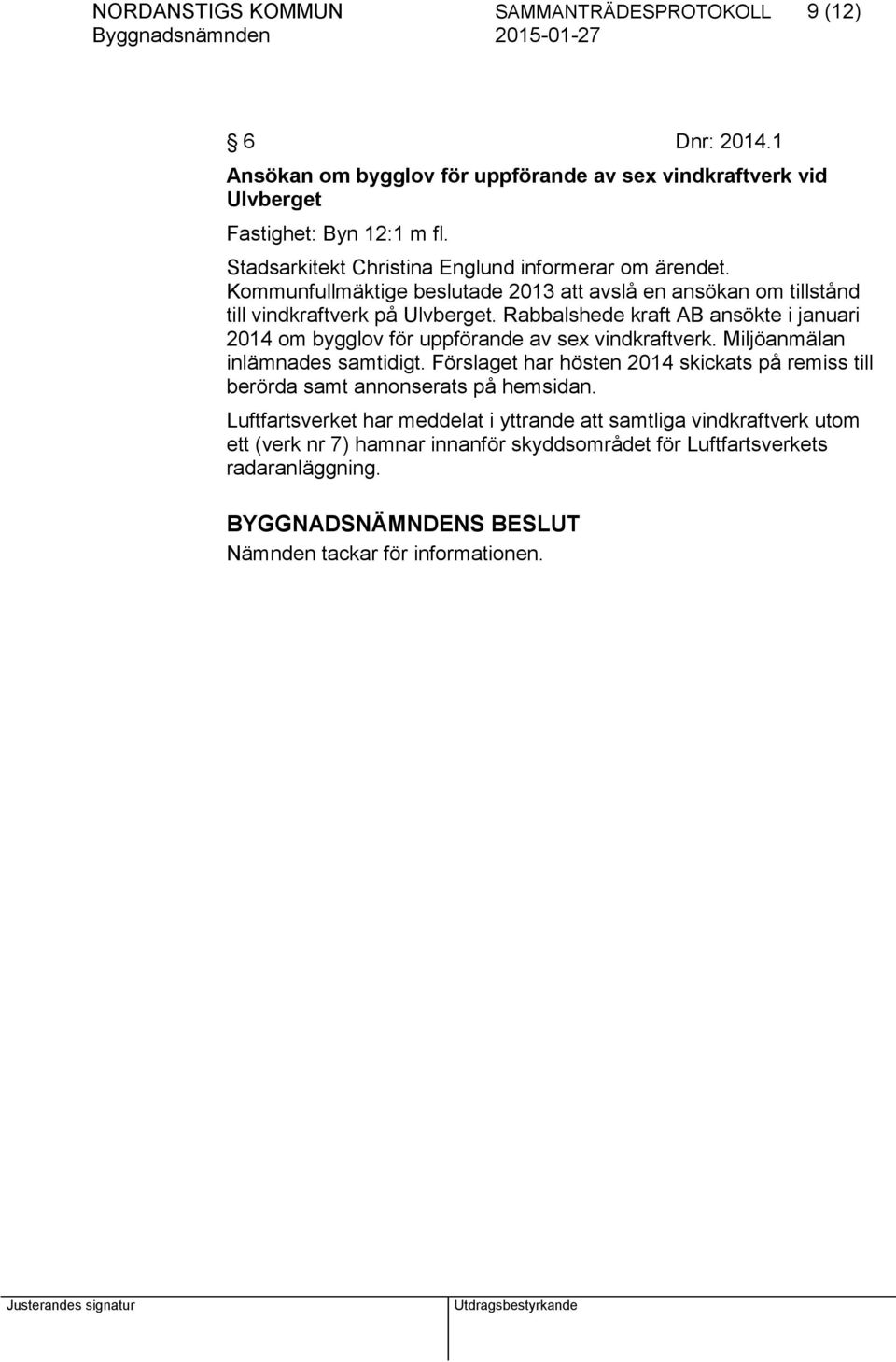 Rabbalshede kraft AB ansökte i januari 2014 om bygglov för uppförande av sex vindkraftverk. Miljöanmälan inlämnades samtidigt.