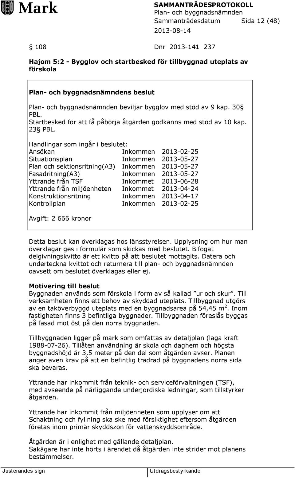 Handlingar som ingår i beslutet: Ansökan Inkommen 2013-02-25 Situationsplan Inkommen 2013-05-27 Plan och sektionsritning(a3) Inkommen 2013-05-27 Fasadritning(A3) Inkommen 2013-05-27 Yttrande från TSF