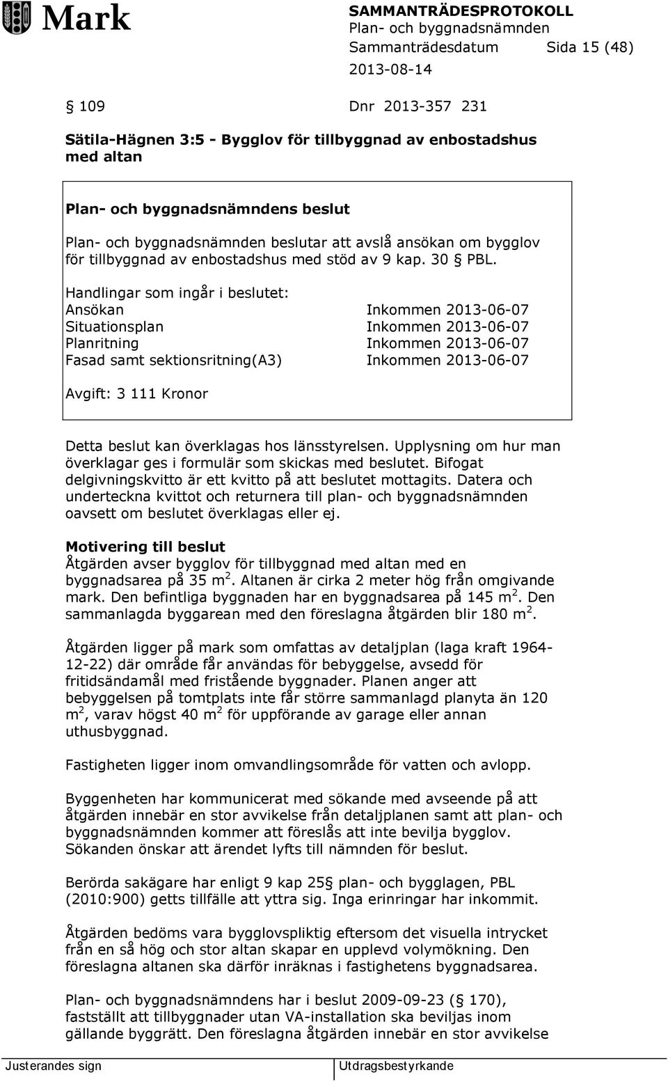 Handlingar som ingår i beslutet: Ansökan Inkommen 2013-06-07 Situationsplan Inkommen 2013-06-07 Planritning Inkommen 2013-06-07 Fasad samt sektionsritning(a3) Inkommen 2013-06-07 Avgift: 3 111 Kronor