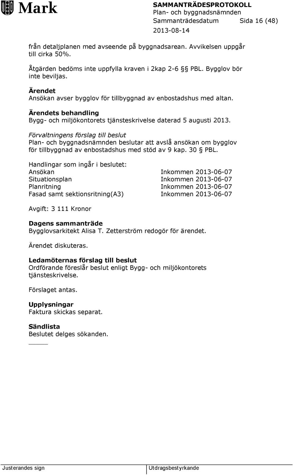 Förvaltningens förslag till beslut beslutar att avslå ansökan om bygglov för tillbyggnad av enbostadshus med stöd av 9 kap. 30 PBL.