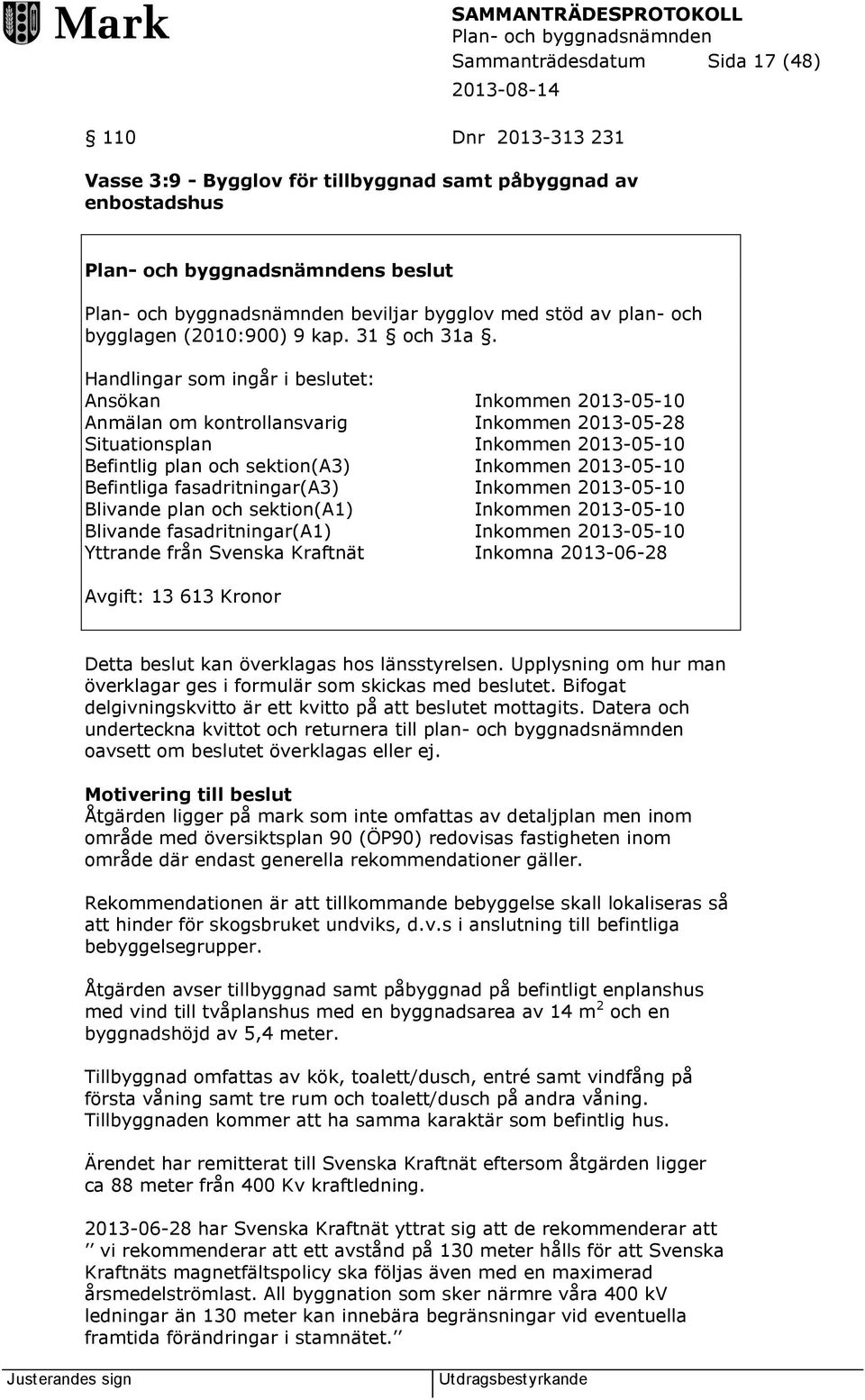 Handlingar som ingår i beslutet: Ansökan Inkommen 2013-05-10 Anmälan om kontrollansvarig Inkommen 2013-05-28 Situationsplan Inkommen 2013-05-10 Befintlig plan och sektion(a3) Inkommen 2013-05-10