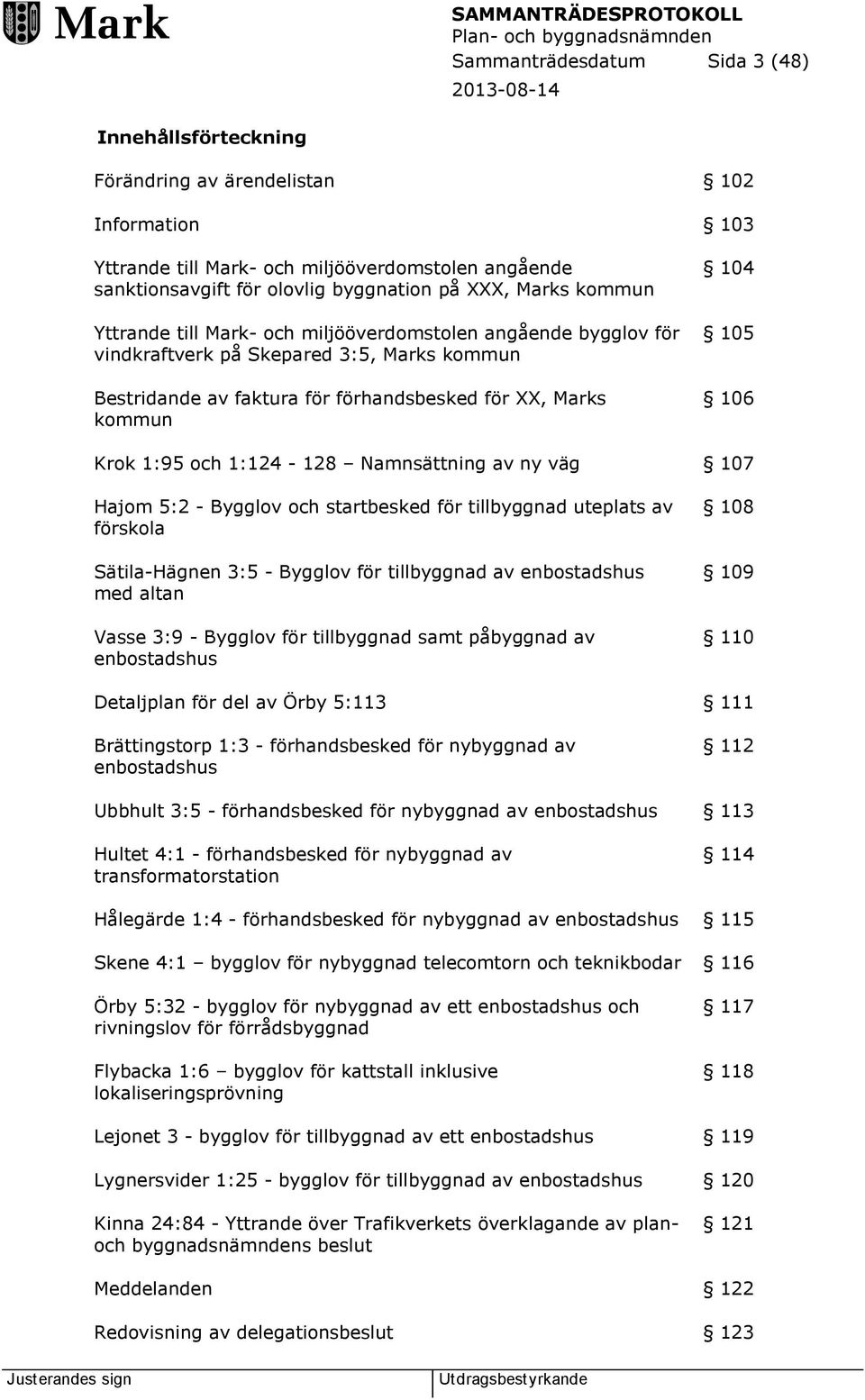 Krok 1:95 och 1:124-128 Namnsättning av ny väg 107 Hajom 5:2 - Bygglov och startbesked för tillbyggnad uteplats av förskola Sätila-Hägnen 3:5 - Bygglov för tillbyggnad av enbostadshus med altan Vasse