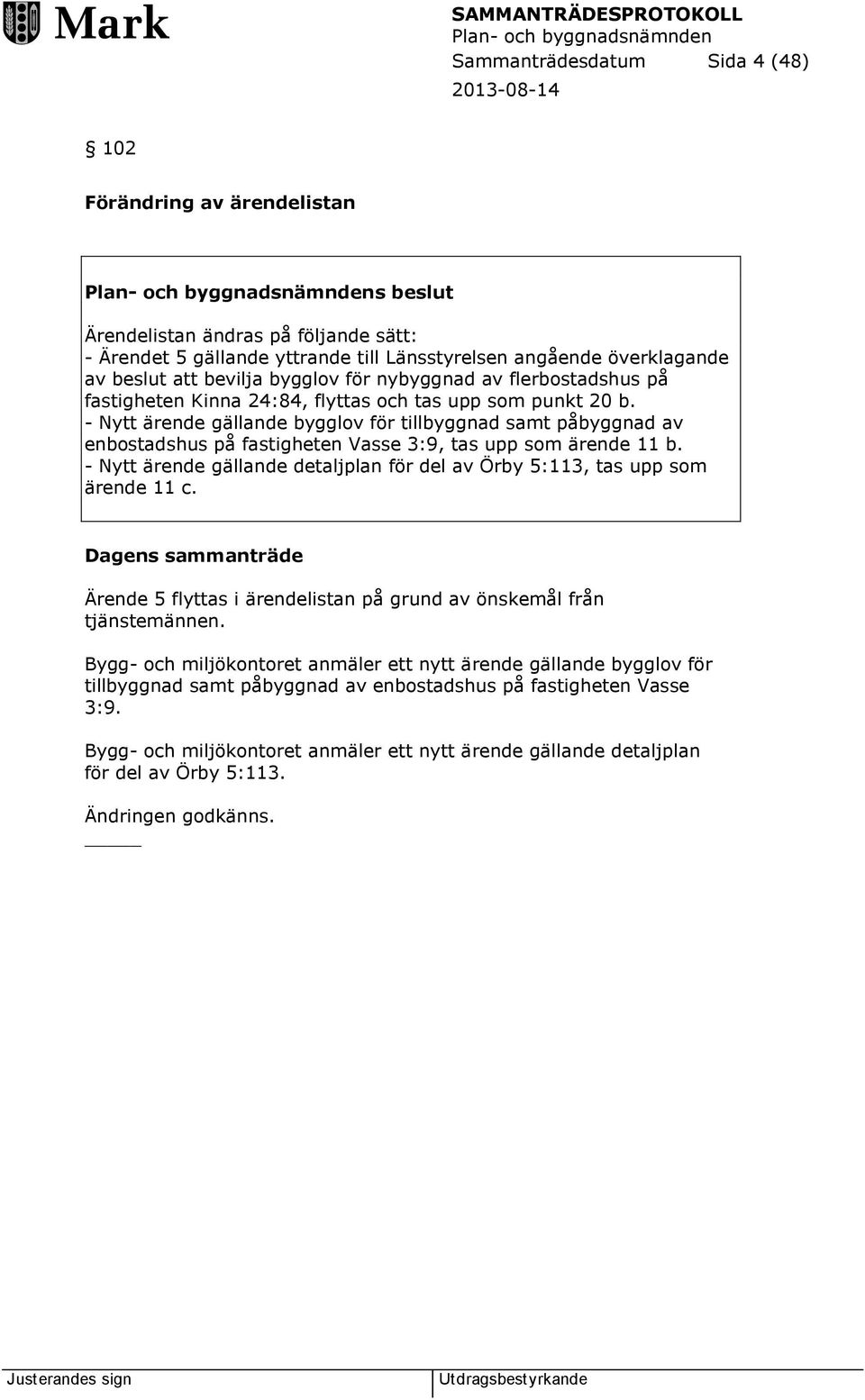 - Nytt ärende gällande bygglov för tillbyggnad samt påbyggnad av enbostadshus på fastigheten Vasse 3:9, tas upp som ärende 11 b.